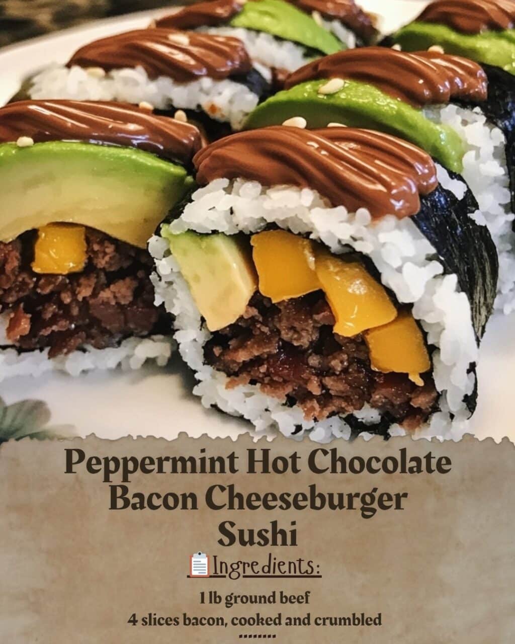 Peppermint Hot Chocolate Bacon Cheeseburger Sushi